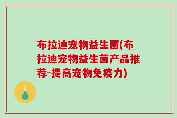 布拉迪宠物益生菌(布拉迪宠物益生菌产品推荐-提高宠物免疫力)
