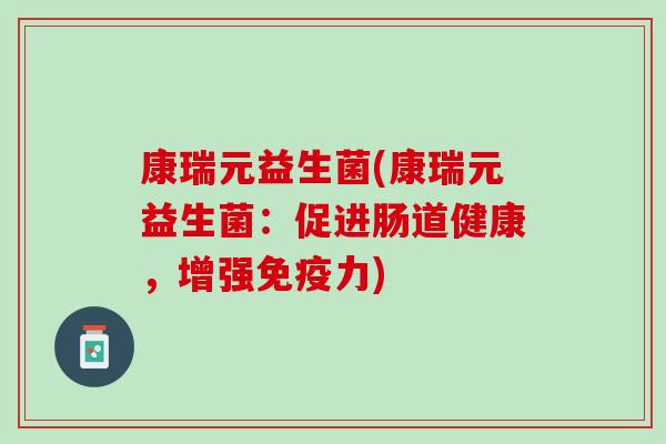 康瑞元益生菌(康瑞元益生菌：促进肠道健康，增强免疫力)