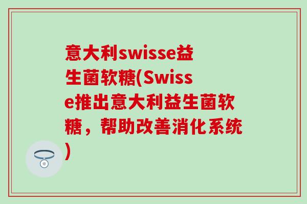 意大利swisse益生菌软糖(Swisse推出意大利益生菌软糖，帮助改善消化系统)