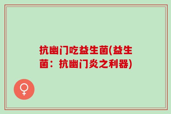 抗幽门吃益生菌(益生菌：抗幽门炎之利器)