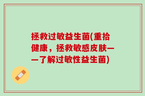 拯救过敏益生菌(重拾健康，拯救敏感皮肤——了解过敏性益生菌)