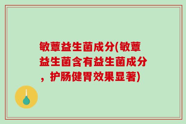 敏蕈益生菌成分(敏蕈益生菌含有益生菌成分，护肠健胃效果显著)