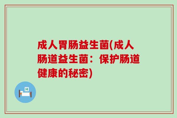 成人胃肠益生菌(成人肠道益生菌：保护肠道健康的秘密)
