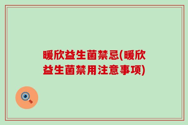 暖欣益生菌禁忌(暖欣益生菌禁用注意事项)