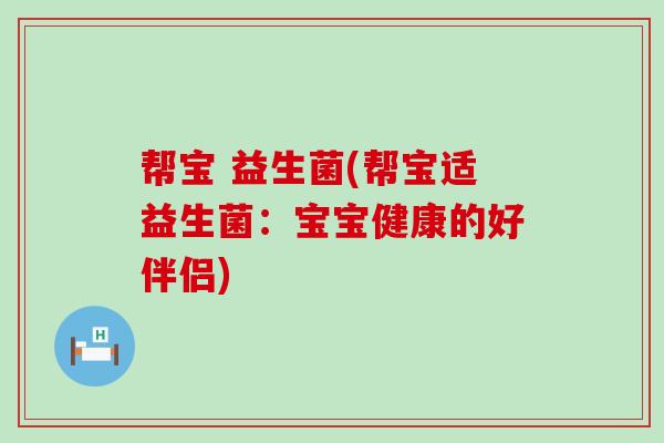 帮宝 益生菌(帮宝适益生菌：宝宝健康的好伴侣)