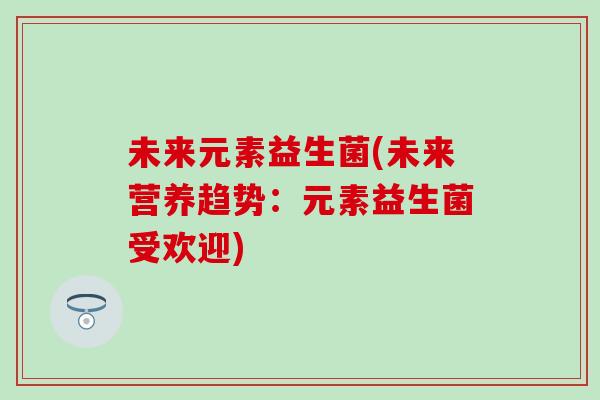 未来元素益生菌(未来营养趋势：元素益生菌受欢迎)