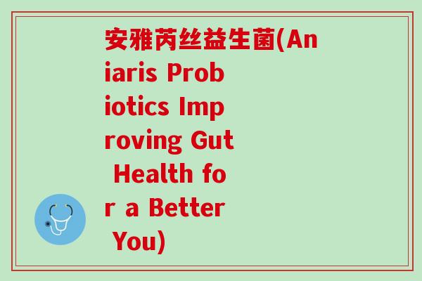安雅芮丝益生菌(Aniaris Probiotics Improving Gut Health for a Better You)
