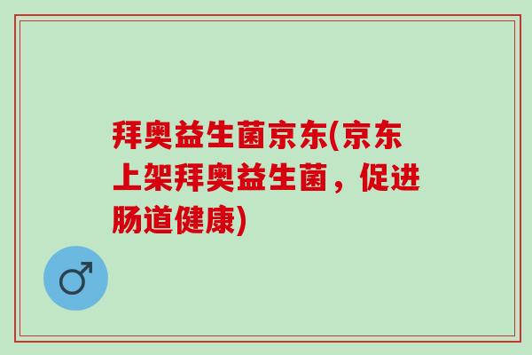 拜奥益生菌京东(京东上架拜奥益生菌，促进肠道健康)