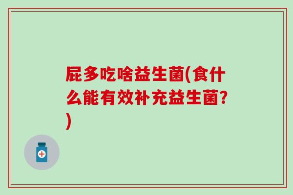 屁多吃啥益生菌(食什么能有效补充益生菌？)