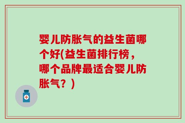 婴儿防胀气的益生菌哪个好(益生菌排行榜，哪个品牌最适合婴儿防胀气？)