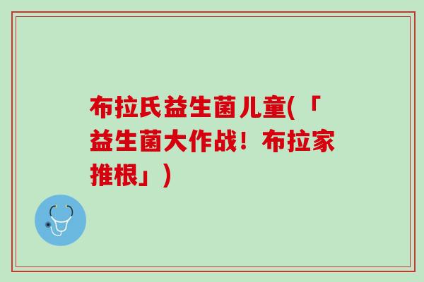 布拉氏益生菌儿童(「益生菌大作战!布拉家推根」) 布拉氏益生菌儿童(「益生菌大作战!布拉家推根」)