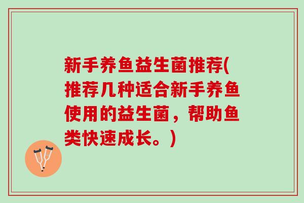 新手养鱼益生菌推荐(推荐几种适合新手养鱼使用的益生菌，帮助鱼类快速成长。)