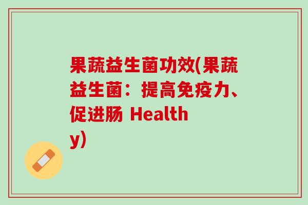 果蔬益生菌功效(果蔬益生菌：提高免疫力、促进肠 Healthy)