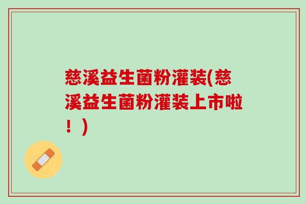 慈溪益生菌粉灌装(慈溪益生菌粉灌装上市啦！)