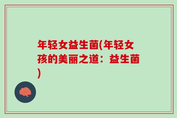 年轻女益生菌(年轻女孩的美丽之道：益生菌)
