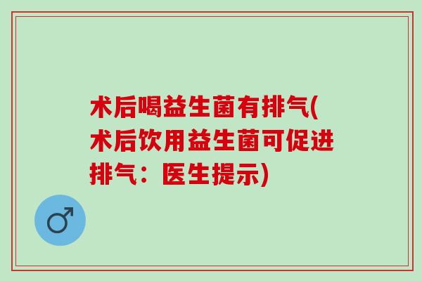 术后喝益生菌有排气(术后饮用益生菌可促进排气：医生提示)