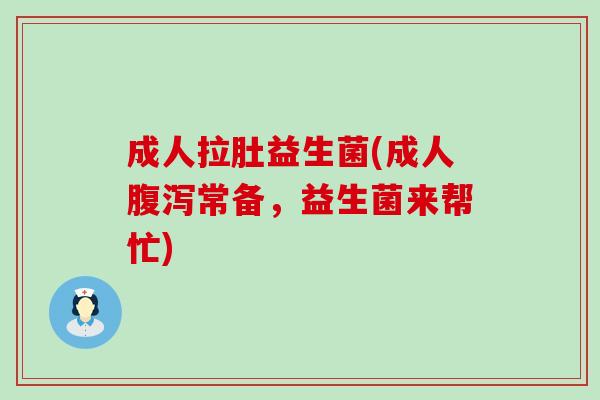 成人拉肚益生菌(成人腹泻常备，益生菌来帮忙)