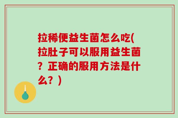 拉稀便益生菌怎么吃(拉肚子可以服用益生菌？正确的服用方法是什么？)