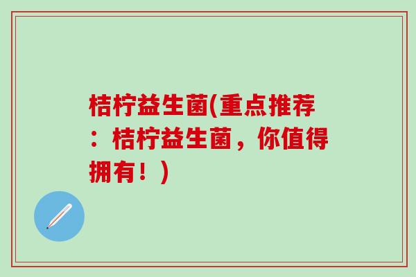 桔柠益生菌(重点推荐：桔柠益生菌，你值得拥有！)