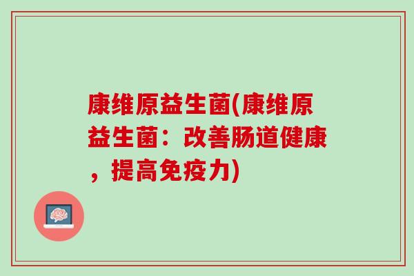 康维原益生菌(康维原益生菌：改善肠道健康，提高免疫力)
