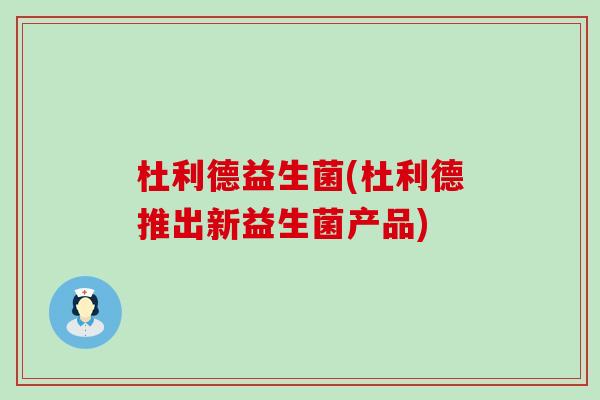 杜利德益生菌(杜利德推出新益生菌产品)