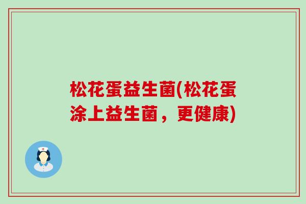 松花蛋益生菌(松花蛋涂上益生菌，更健康)