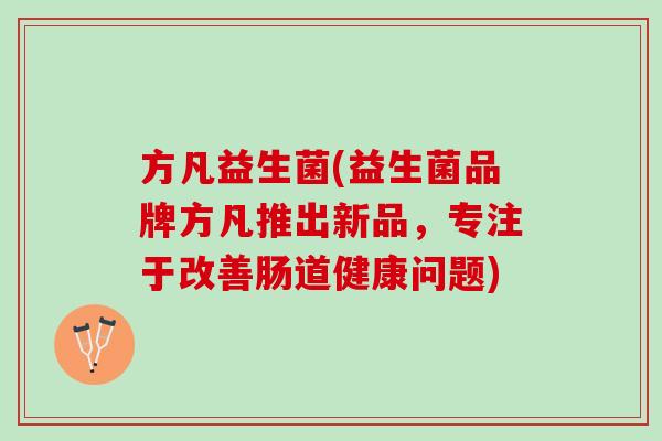方凡益生菌(益生菌品牌方凡推出新品，专注于改善肠道健康问题)