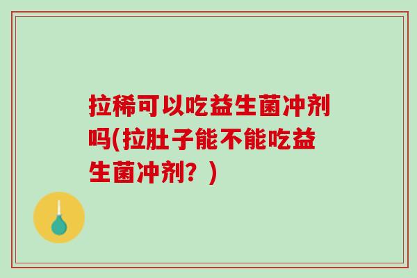 拉稀可以吃益生菌冲剂吗(拉肚子能不能吃益生菌冲剂？)