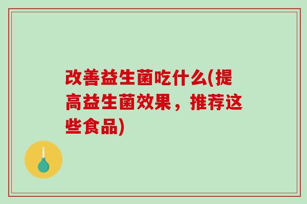 改善益生菌吃什么(提高益生菌效果，推荐这些食品)