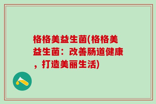 格格美益生菌(格格美益生菌：改善肠道健康，打造美丽生活)