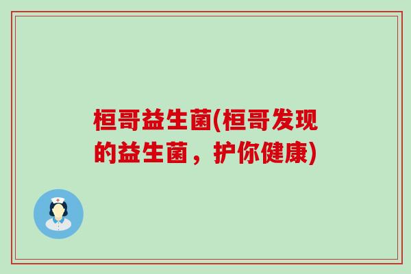 桓哥益生菌(桓哥发现的益生菌,护你健康) 桓哥益生菌(桓哥发现的益生菌,护你健康)