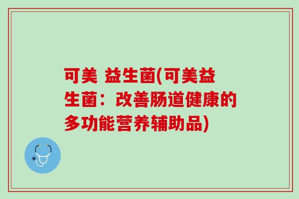 可美 益生菌(可美益生菌：改善肠道健康的多功能营养辅助品)