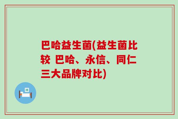 巴哈益生菌(益生菌比较 巴哈、永信、同仁三大品牌对比)