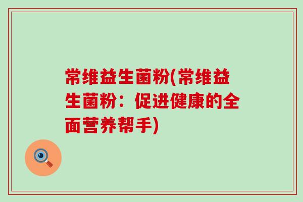常维益生菌粉(常维益生菌粉：促进健康的全面营养帮手)