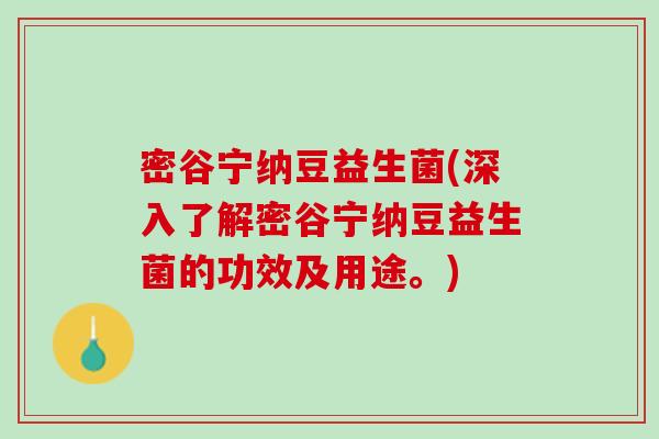 密谷宁纳豆益生菌(深入了解密谷宁纳豆益生菌的功效及用途。)