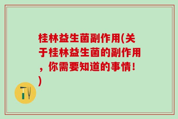 桂林益生菌副作用(关于桂林益生菌的副作用，你需要知道的事情！)