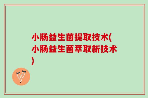 小肠益生菌提取技术(小肠益生菌萃取新技术)