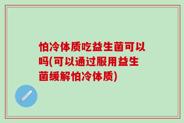 怕冷体质吃益生菌可以吗(可以通过服用益生菌缓解怕冷体质)