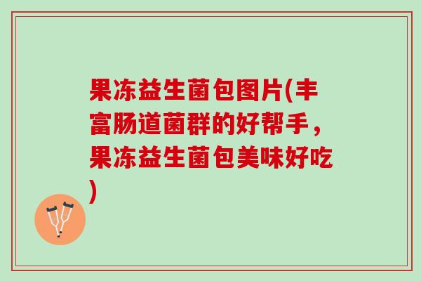 果冻益生菌包图片(丰富肠道菌群的好帮手，果冻益生菌包美味好吃)