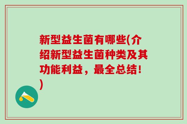新型益生菌有哪些(介绍新型益生菌种类及其功能利益，最全总结！)