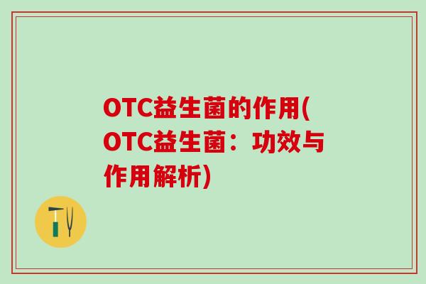 OTC益生菌的作用(OTC益生菌：功效与作用解析)