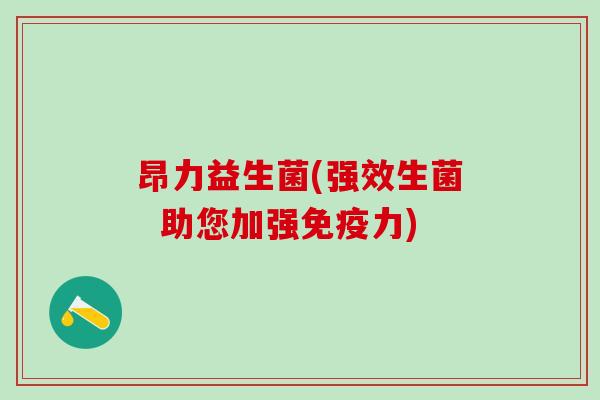 昂力益生菌(强效生菌  助您加强免疫力)