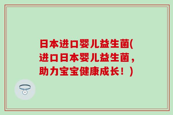 日本进口婴儿益生菌(进口日本婴儿益生菌，助力宝宝健康成长！)