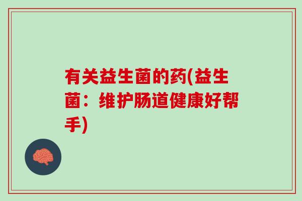 有关益生菌的药(益生菌：维护肠道健康好帮手)