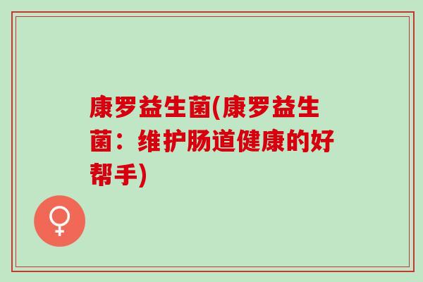 康罗益生菌(康罗益生菌：维护肠道健康的好帮手)