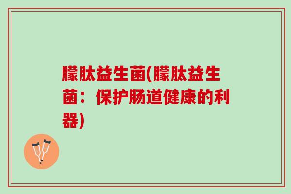 朦肽益生菌(朦肽益生菌：保护肠道健康的利器)