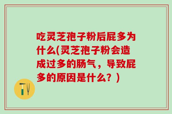 吃灵芝孢子粉后屁多为什么(灵芝孢子粉会造成过多的肠气，导致屁多的原因是什么？)