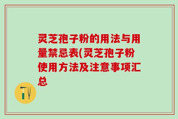 灵芝孢子粉的用法与用量禁忌表(灵芝孢子粉使用方法及注意事项汇总