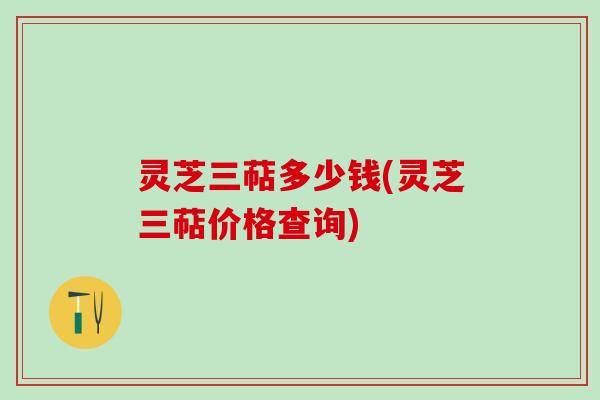 灵芝三萜多少钱(灵芝三萜价格查询)