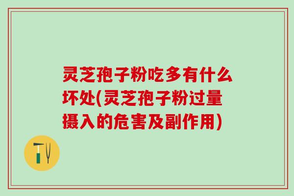 灵芝孢子粉吃多有什么坏处(灵芝孢子粉过量摄入的危害及副作用)